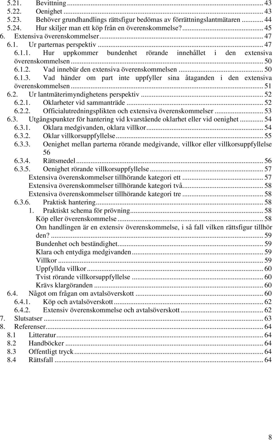 Vad innebär den extensiva överenskommelsen... 50 6.1.3. Vad händer om part inte uppfyller sina åtaganden i den extensiva överenskommelsen... 51 6.2. Ur lantmäterimyndighetens perspektiv... 52 6.2.1. Oklarheter vid sammanträde.