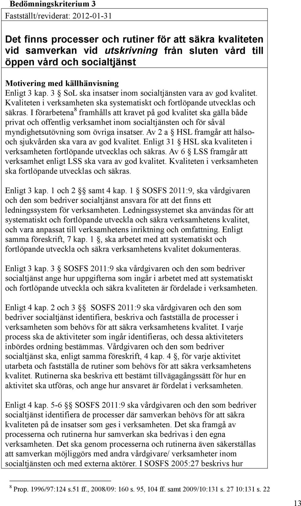 I förarbetena 8 framhålls att kravet på god kvalitet ska gälla både privat och offentlig verksamhet inom socialtjänsten och för såväl myndighetsutövning som övriga insatser.