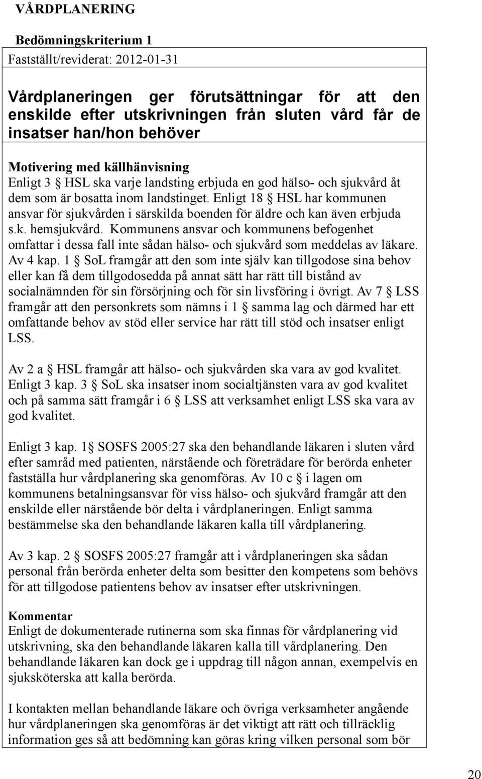 Enligt 18 HSL har kommunen ansvar för sjukvården i särskilda boenden för äldre och kan även erbjuda s.k. hemsjukvård.