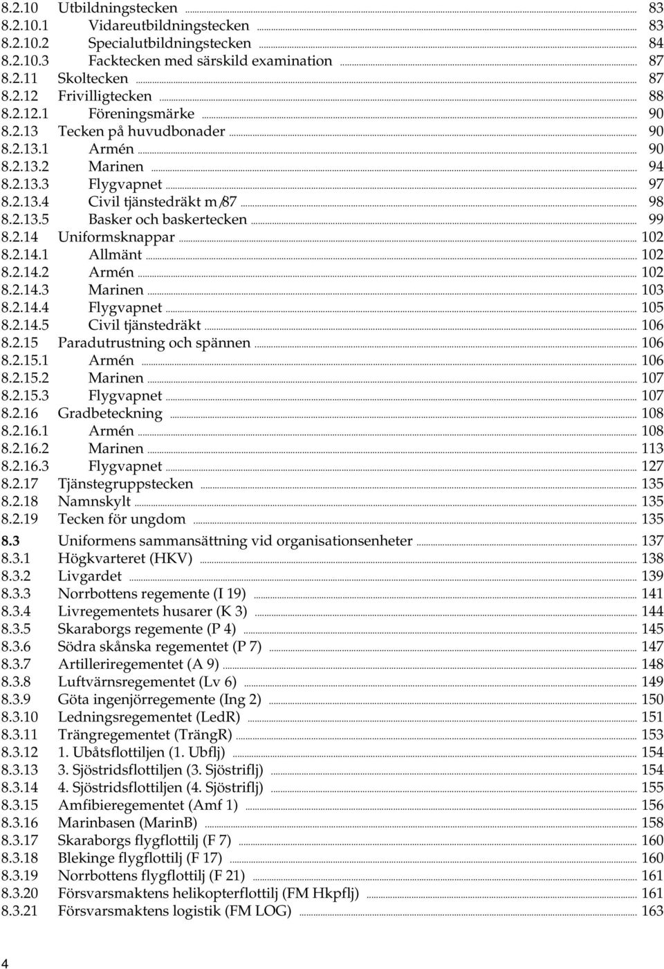 .. 99 8.2.14 Uniformsknappar... 102 8.2.14.1 Allmänt... 102 8.2.14.2 Armén... 102 8.2.14.3 Marinen... 103 8.2.14.4 Flygvapnet... 105 8.2.14.5 Civil tjänstedräkt... 106 8.2.15 Paradutrustning och spännen.