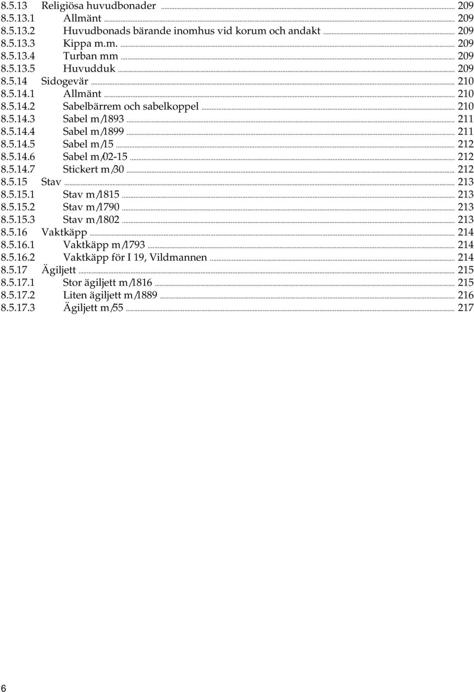 .. 212 8.5.14.7 Stickert m/30... 212 8.5.15 Stav... 213 8.5.15.1 Stav m/1815... 213 8.5.15.2 Stav m/1790... 213 8.5.15.3 Stav m/1802... 213 8.5.16 Vaktkäpp... 214 8.5.16.1 Vaktkäpp m/1793.