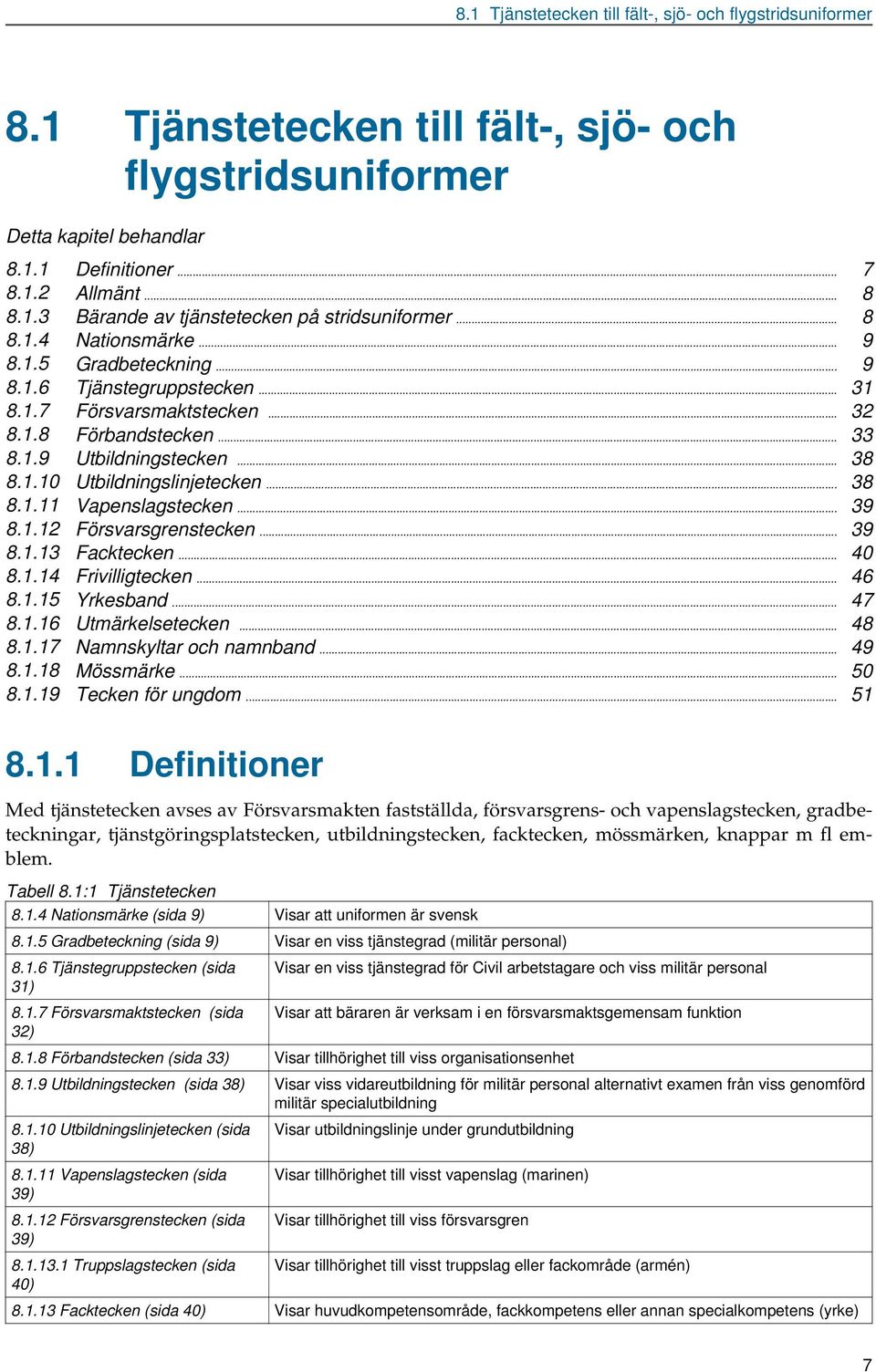 .. 38 8.1.11 Vapenslagstecken... 39 8.1.12 Försvarsgrenstecken... 39 8.1.13 Facktecken... 40 8.1.14 Frivilligtecken... 46 8.1.15 Yrkesband... 47 8.1.16 Utmärkelsetecken... 48 8.1.17 Namnskyltar och namnband.