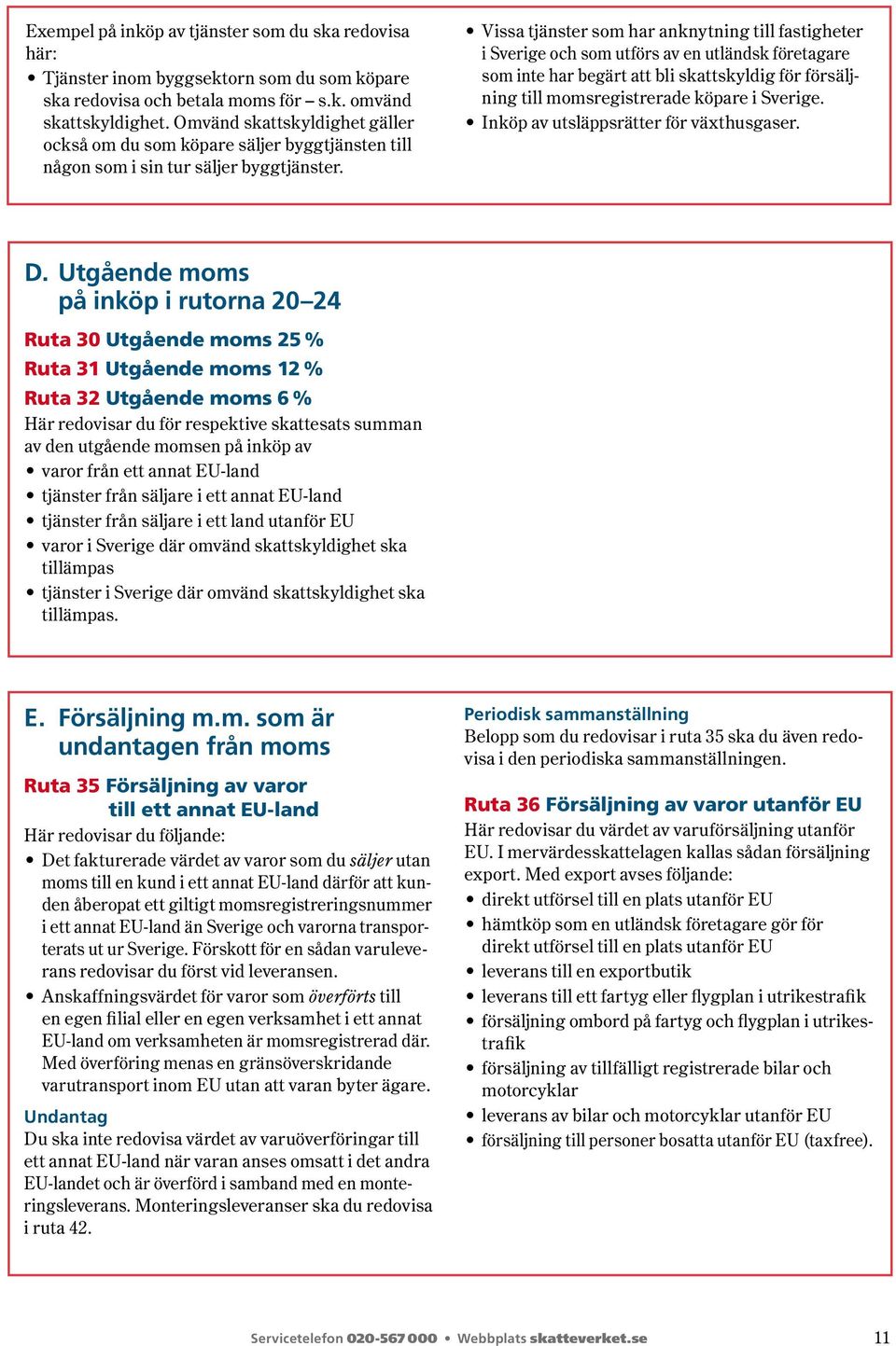 Vissa tjänster som har anknytning till fastigheter i Sverige och som utförs av en utländsk företagare som inte har begärt att bli skattskyldig för försäljning till momsregistrerade köpare i Sverige.