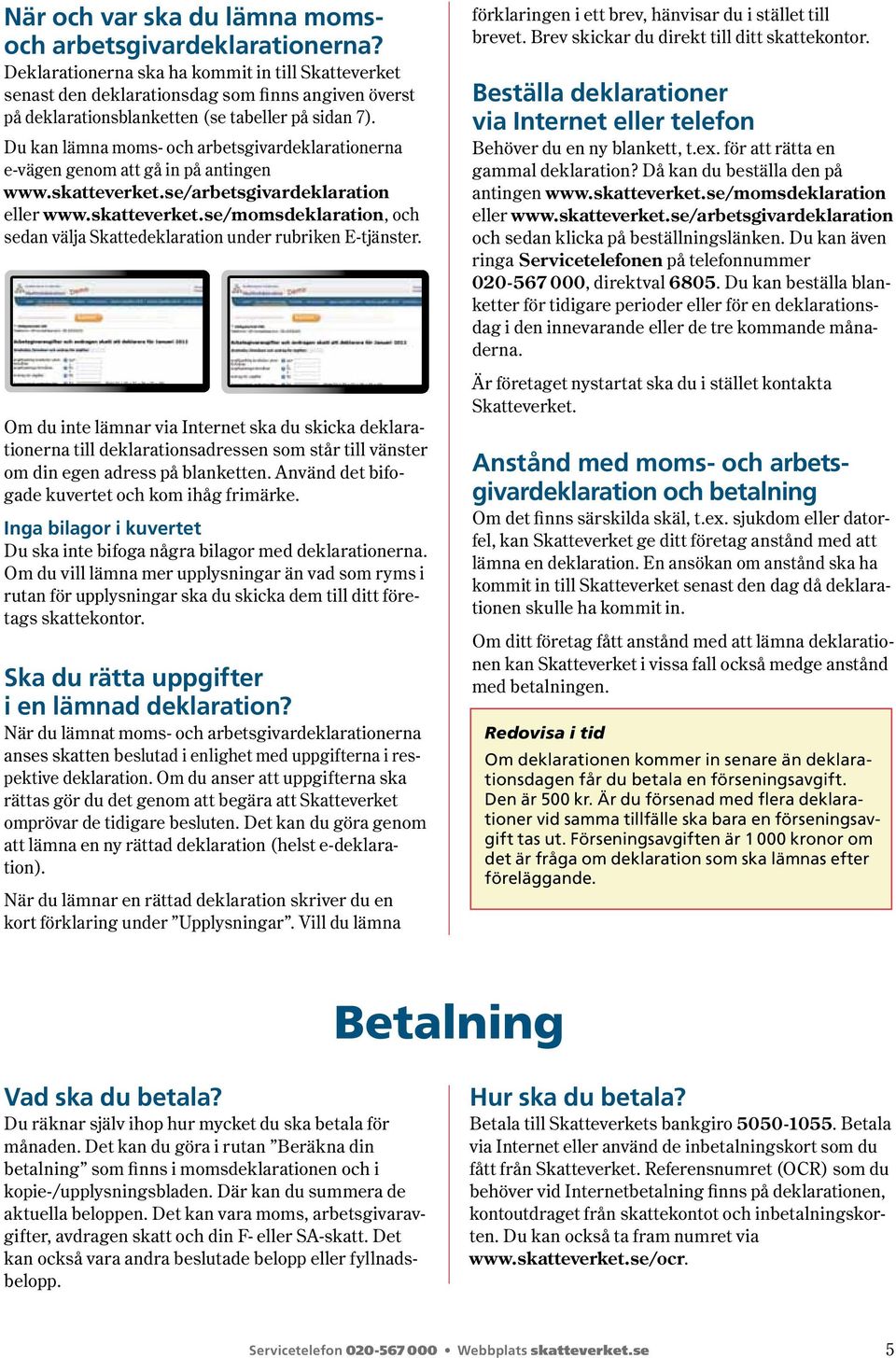 Du kan lämna moms- och arbetsgivardeklarationerna e-vägen genom att gå in på antingen www.skatteverket.se/arbetsgivardeklaration eller www.skatteverket.se/momsdeklaration, och sedan välja Skattedeklaration under rubriken E-tjänster.