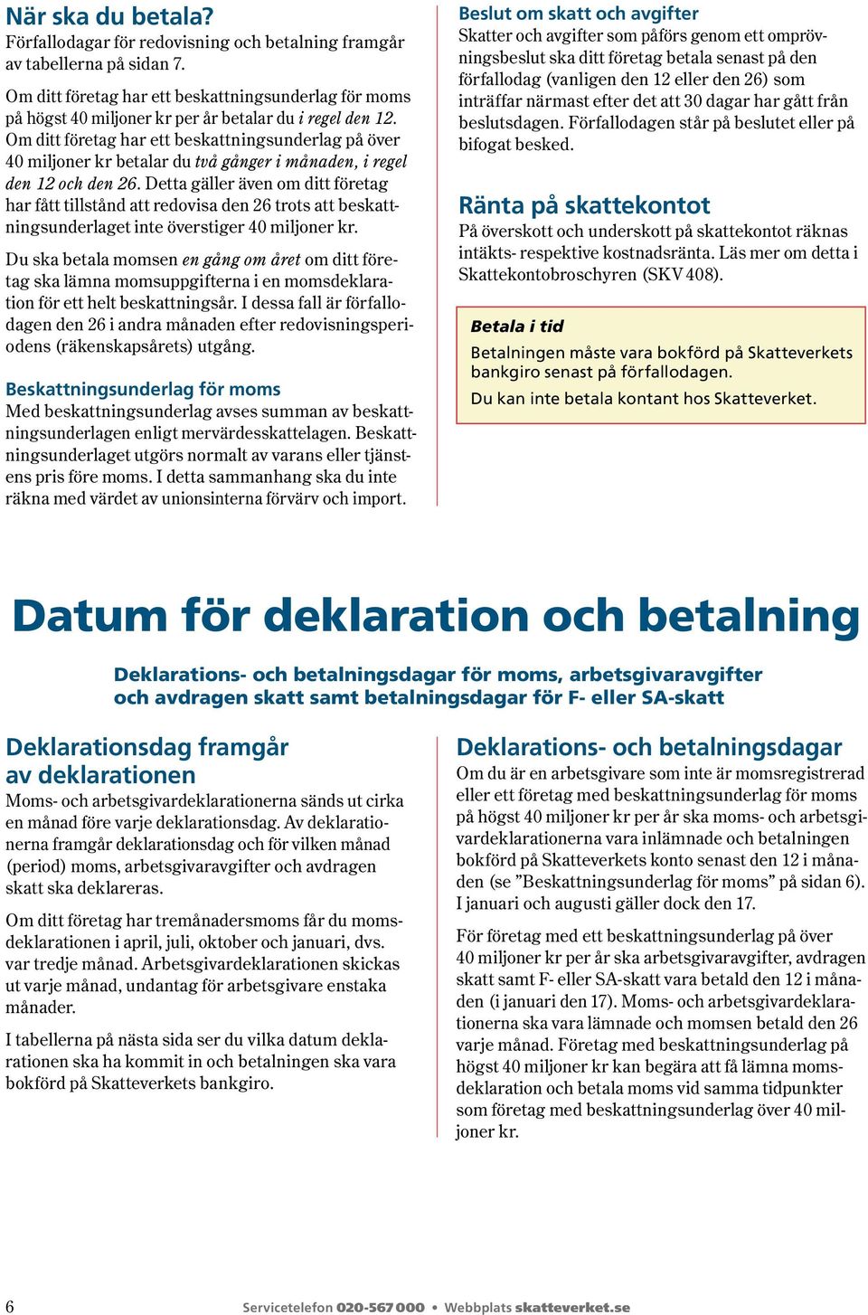 Om ditt före tag har ett beskattningsunderlag på över 40 mil joner kr betalar du två gånger i månaden, i regel den 12 och den 26.