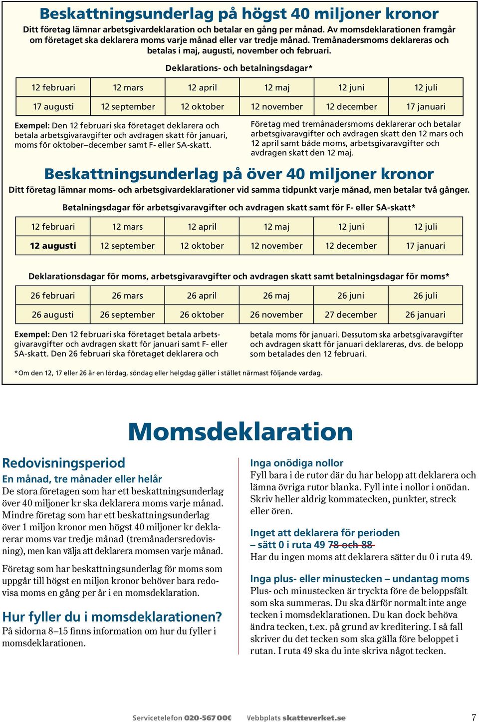 Deklarations- och betalningsdagar* 12 februari 12 mars 12 april 12 maj 12 juni 12 juli 17 augusti 12 september 12 oktober 12 november 12 december 17 januari Exempel: Den 12 februari ska företaget