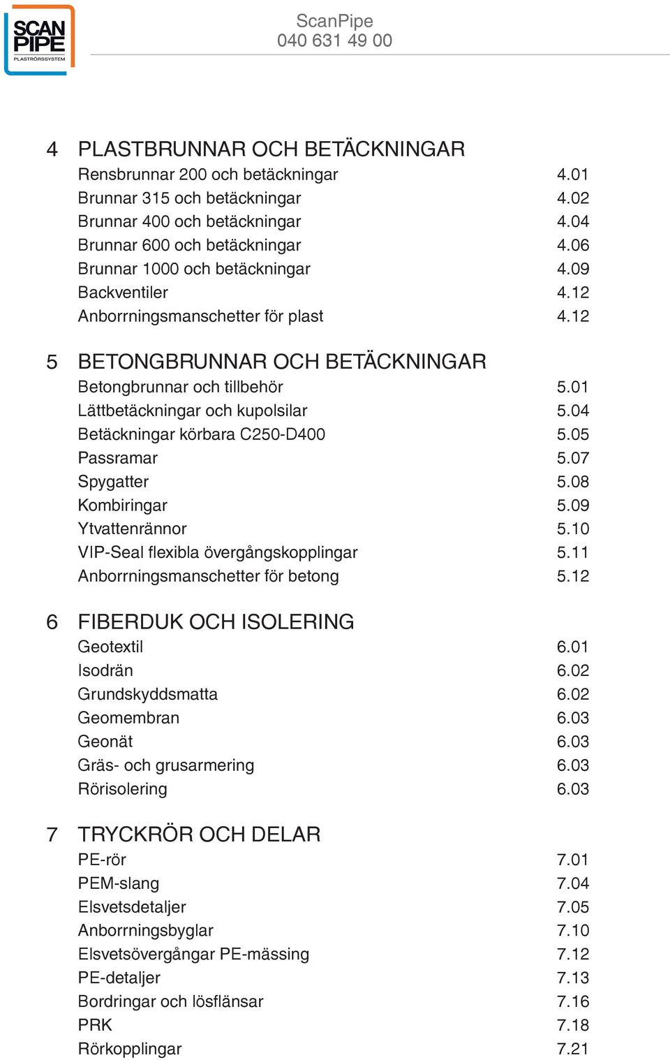 04 Betäckningar körbara C250-D400 5.05 Passramar 5.07 Spygatter 5.08 Kombiringar 5.09 Ytvattenrännor 5.10 VIP-Seal flexibla övergångskopplingar 5.11 Anborrningsmanschetter för betong 5.