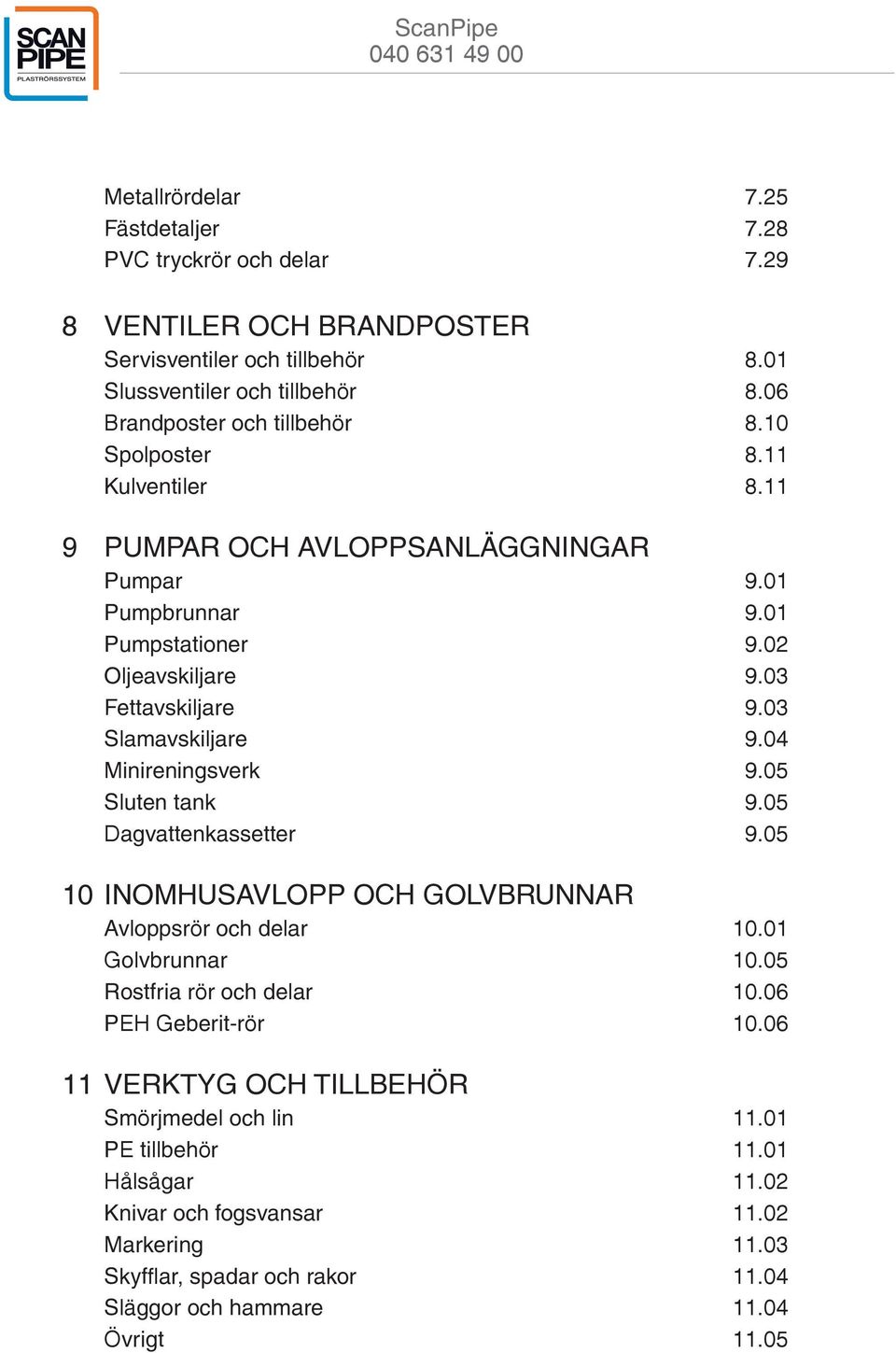 04 Minireningsverk 9.05 Sluten tank 9.05 Dagvattenkassetter 9.05 10 INOMHUSAVLOPP OCH GOLVBRUNNAR Avloppsrör och delar 10.01 Golvbrunnar 10.05 Rostfria rör och delar 10.