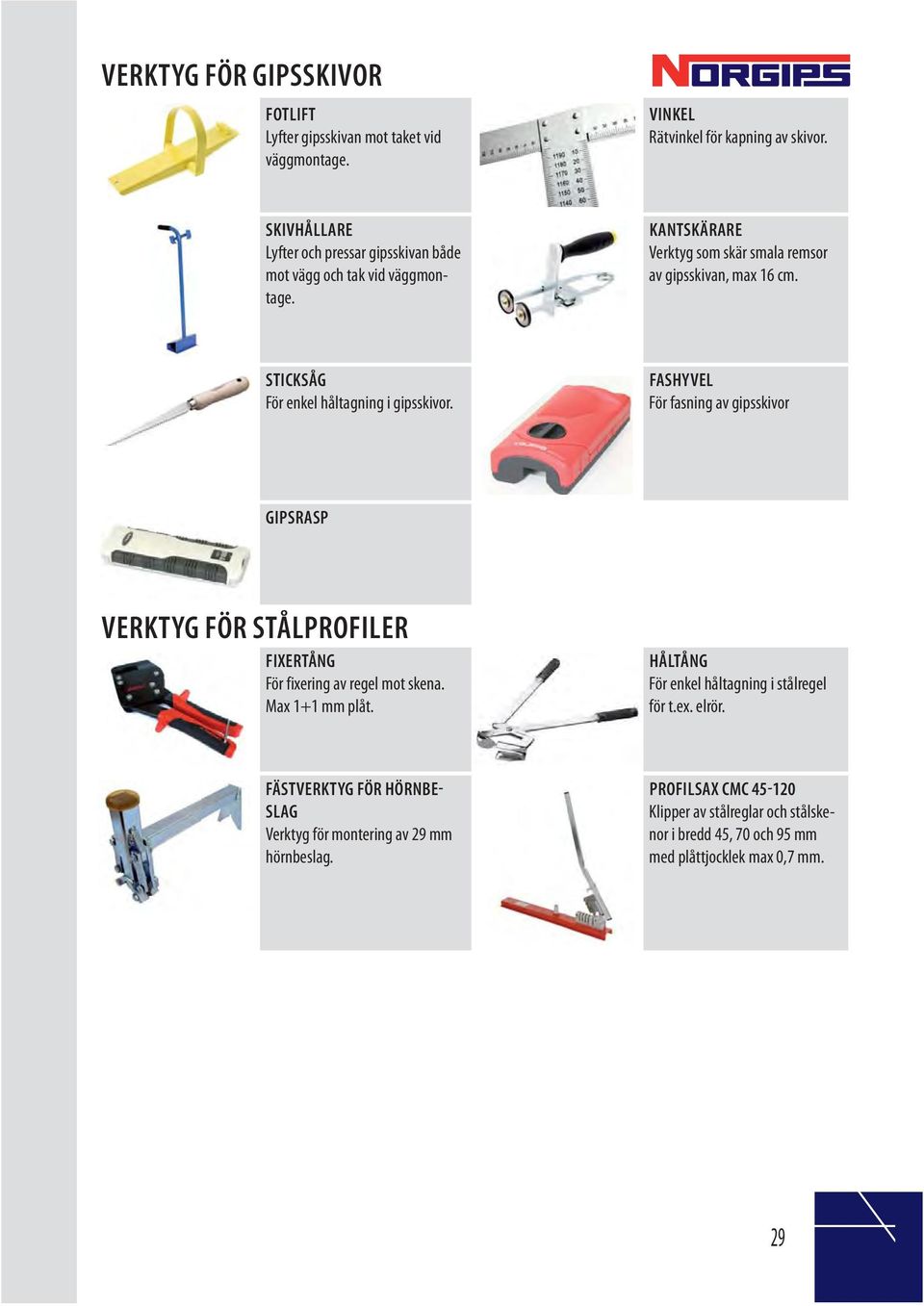 STICKSÅG För enkel håltagning i gipsskivor. FASHYVEL För fasning av gipsskivor GIPSRASP VERKTYG FÖR STÅLPROFILER FIXERTÅNG För fixering av regel mot skena.