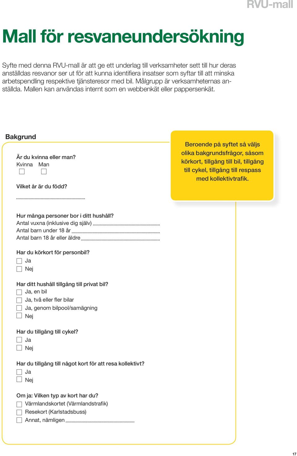 Kvinna Man Vilket år är du född? Beroende på syftet så väljs olika bakgrundsfrågor, såsom körkort, tillgång till bil, tillgång till cykel, tillgång till respass med kollektivtrafik.