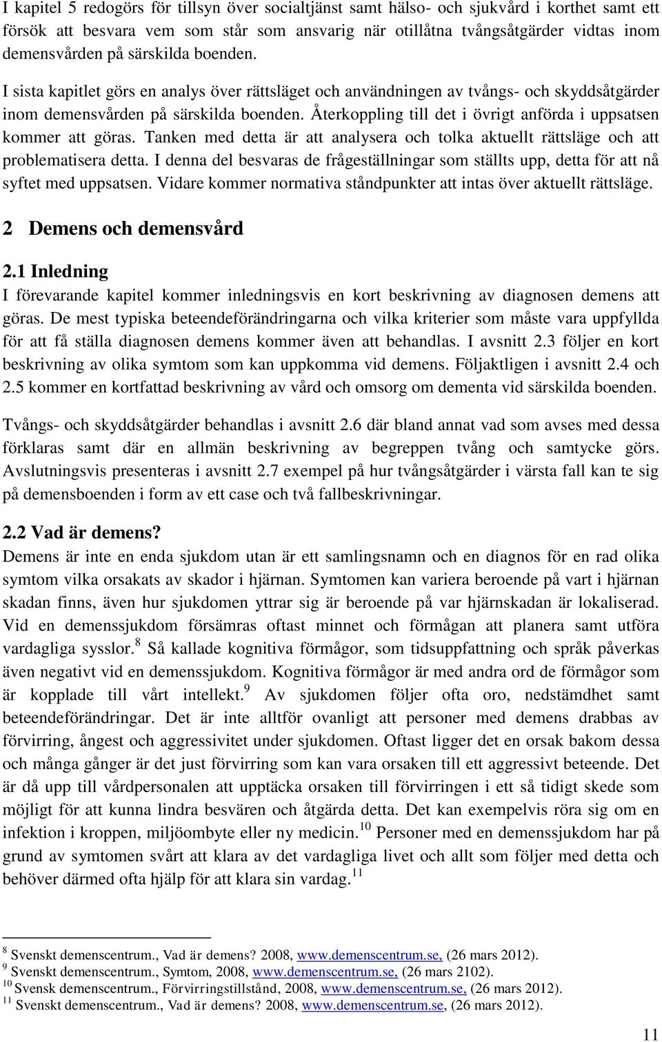 Återkoppling till det i övrigt anförda i uppsatsen kommer att göras. Tanken med detta är att analysera och tolka aktuellt rättsläge och att problematisera detta.