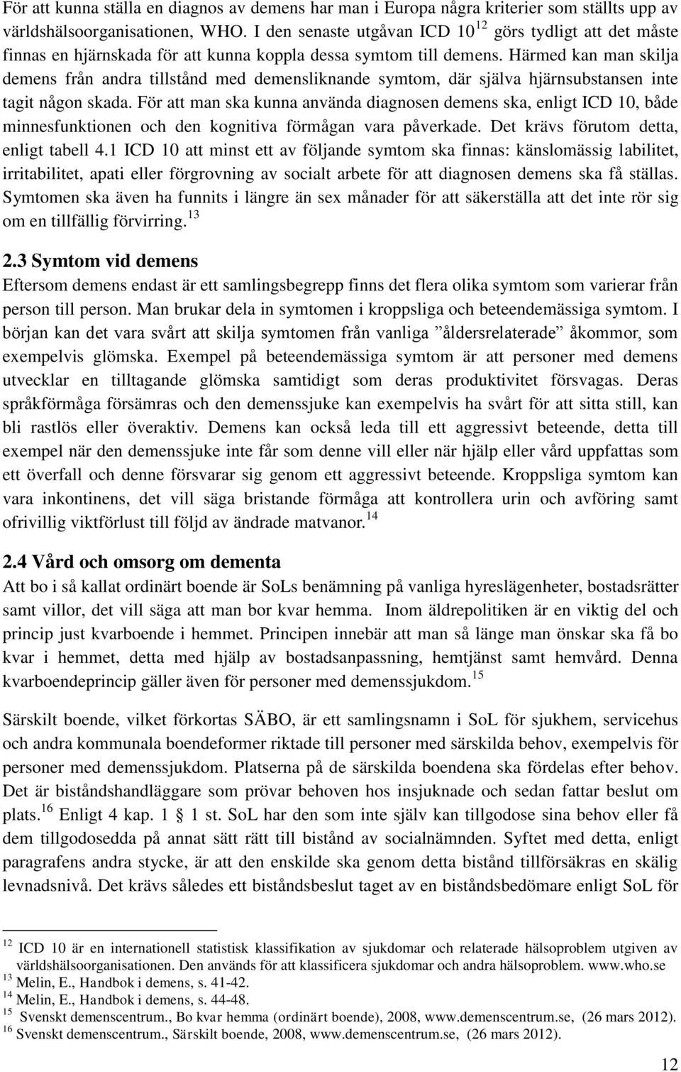 Härmed kan man skilja demens från andra tillstånd med demensliknande symtom, där själva hjärnsubstansen inte tagit någon skada.