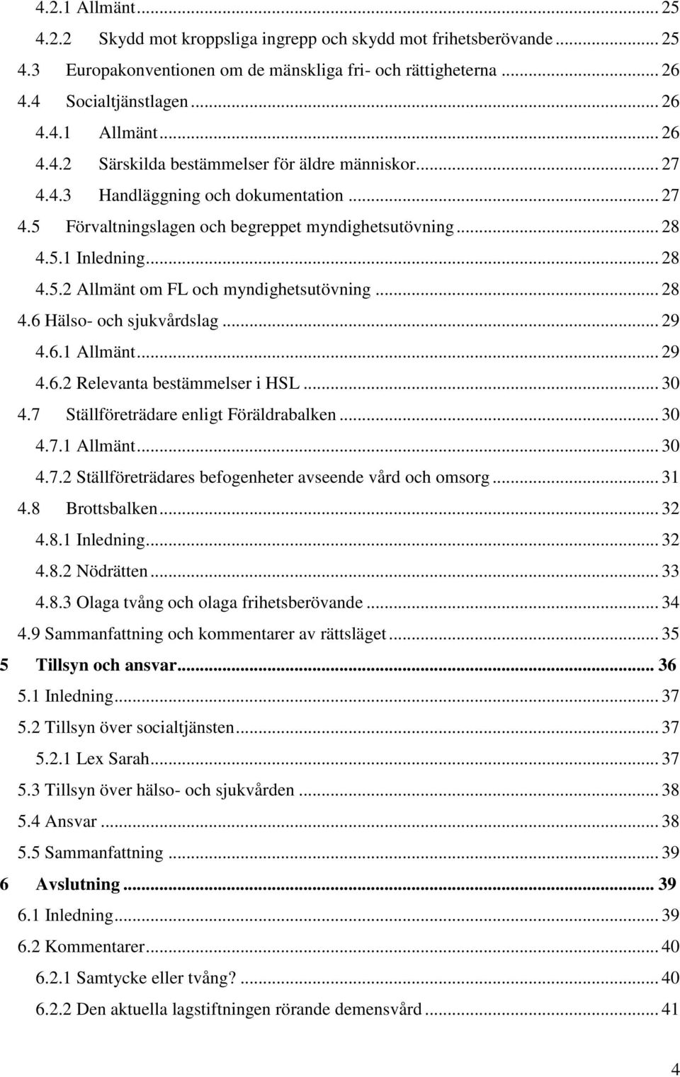 .. 29 4.6.1 Allmänt... 29 4.6.2 Relevanta bestämmelser i HSL... 30 4.7 Ställföreträdare enligt Föräldrabalken... 30 4.7.1 Allmänt... 30 4.7.2 Ställföreträdares befogenheter avseende vård och omsorg.