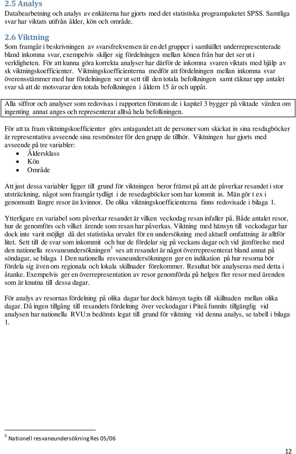 verkligheten. För att kunna göra korrekta analyser har därför de inkomna svaren viktats med hjälp av sk viktningskoefficienter.