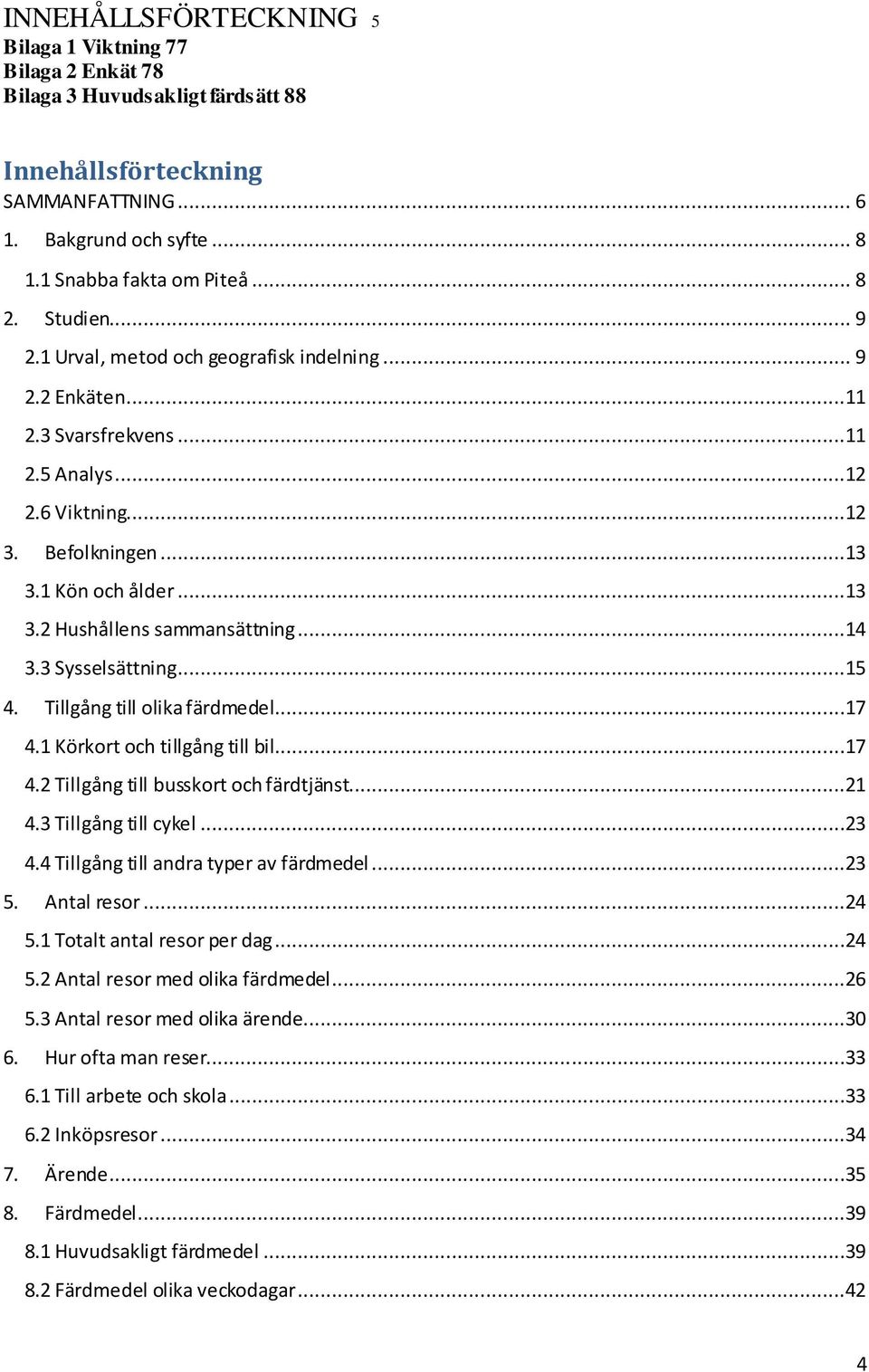 ..14 3.3 Sysselsättning...15 4. Tillgång till olika färdmedel...17 4.1 Körkort och tillgång till bil...17 4.2 Tillgång till busskort och färdtjänst...21 4.3 Tillgång till cykel...23 4.