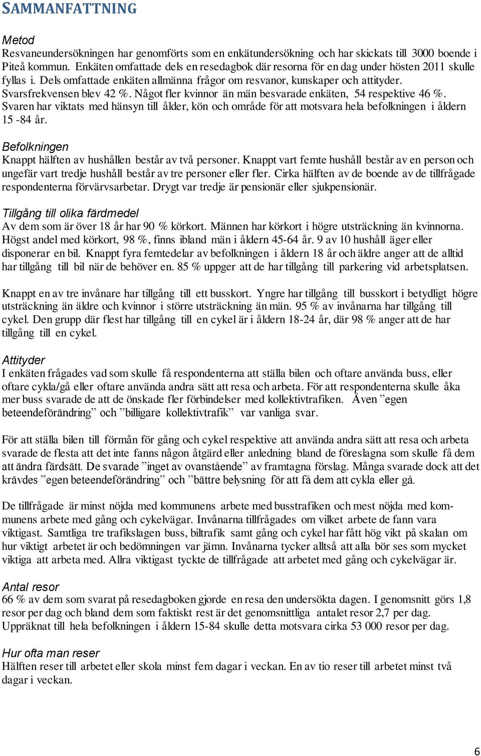 Något fler kvinnor än män besvarade enkäten, 54 respektive 46 %. Svaren har viktats med hänsyn till ålder, kön och område för att motsvara hela befolkningen i åldern 15-84 år.