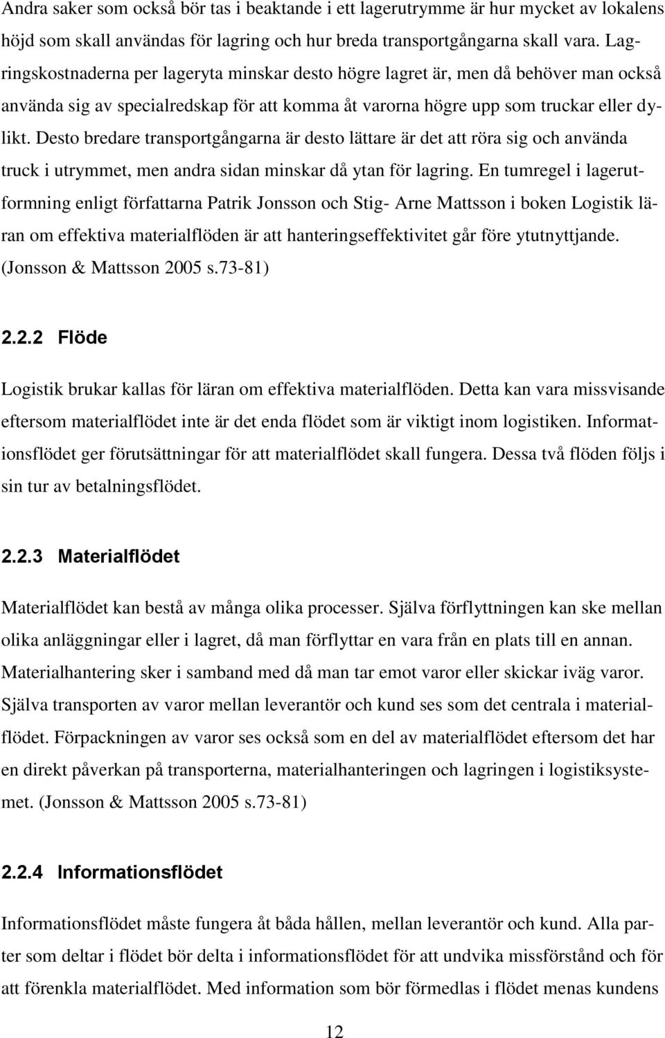 Desto bredare transportgångarna är desto lättare är det att röra sig och använda truck i utrymmet, men andra sidan minskar då ytan för lagring.