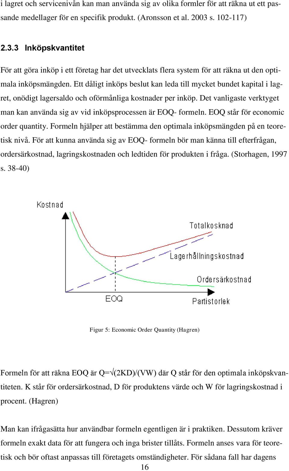 Ett dåligt inköps beslut kan leda till mycket bundet kapital i lagret, onödigt lagersaldo och oförmånliga kostnader per inköp.