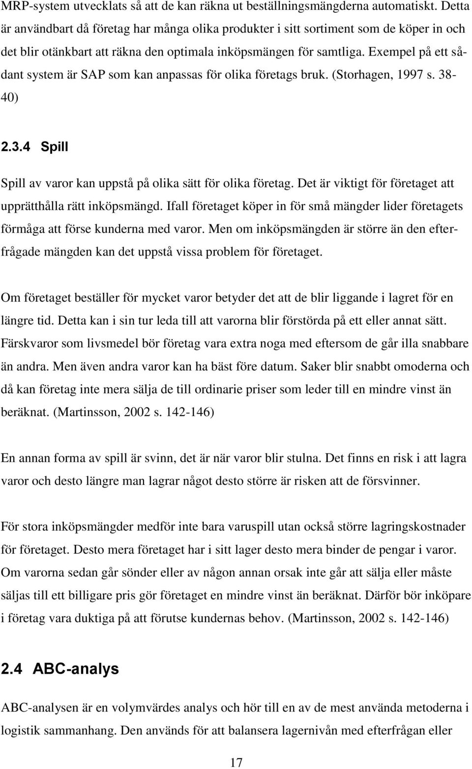 Exempel på ett sådant system är SAP som kan anpassas för olika företags bruk. (Storhagen, 1997 s. 38-40) 2.3.4 Spill Spill av varor kan uppstå på olika sätt för olika företag.