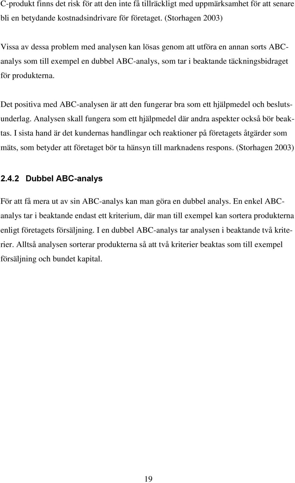 Det positiva med ABC-analysen är att den fungerar bra som ett hjälpmedel och beslutsunderlag. Analysen skall fungera som ett hjälpmedel där andra aspekter också bör beaktas.