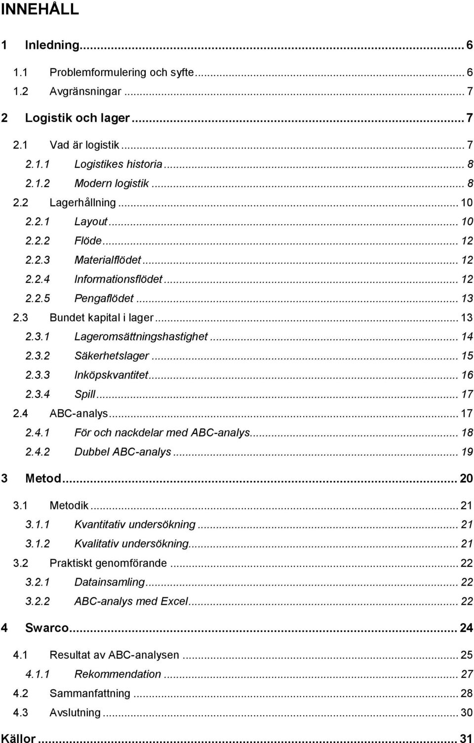 .. 15 2.3.3 Inköpskvantitet... 16 2.3.4 Spill... 17 2.4 ABC-analys... 17 2.4.1 För och nackdelar med ABC-analys... 18 2.4.2 Dubbel ABC-analys... 19 3 Metod... 20 3.1 Metodik... 21 3.1.1 Kvantitativ undersökning.