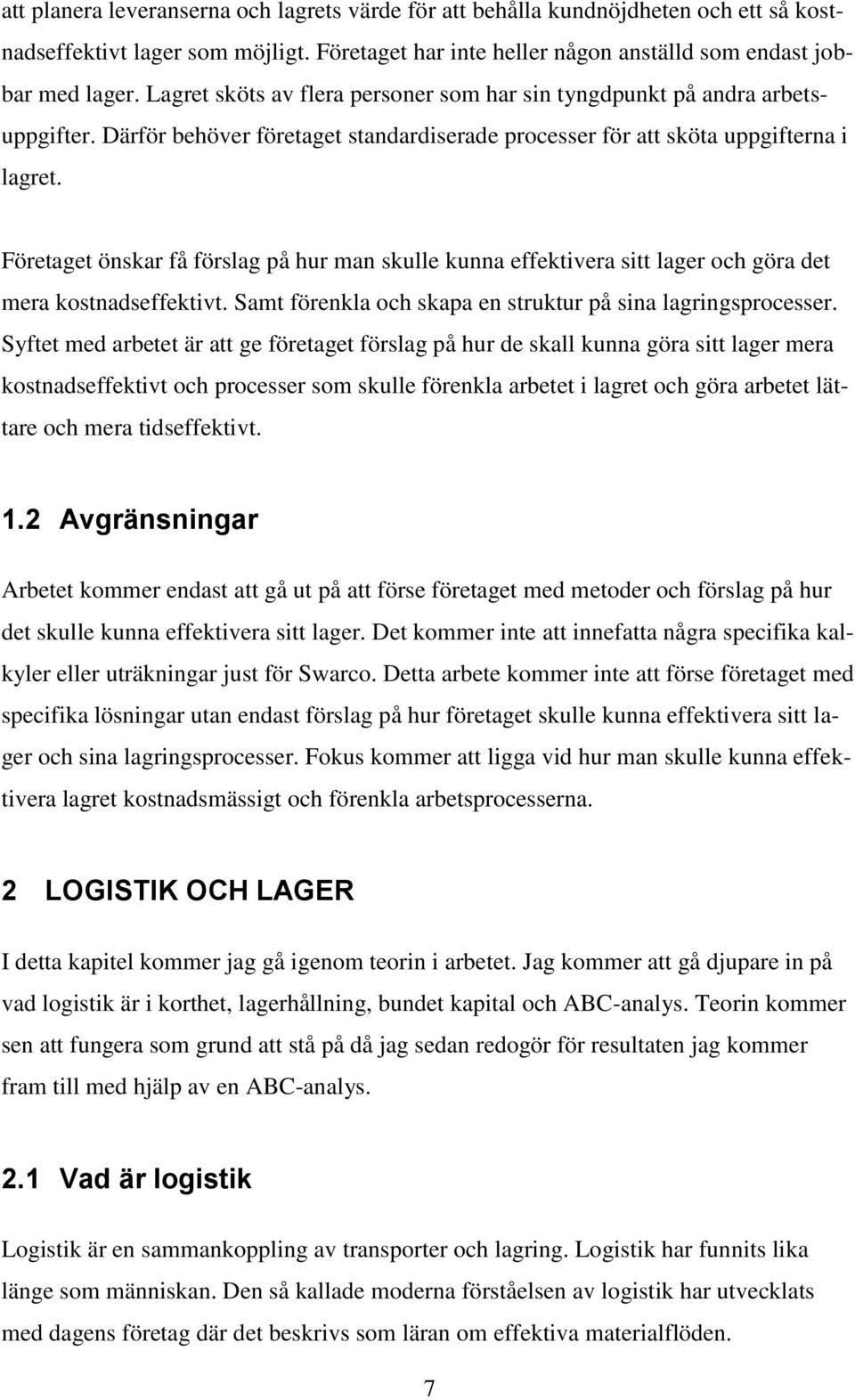 Företaget önskar få förslag på hur man skulle kunna effektivera sitt lager och göra det mera kostnadseffektivt. Samt förenkla och skapa en struktur på sina lagringsprocesser.