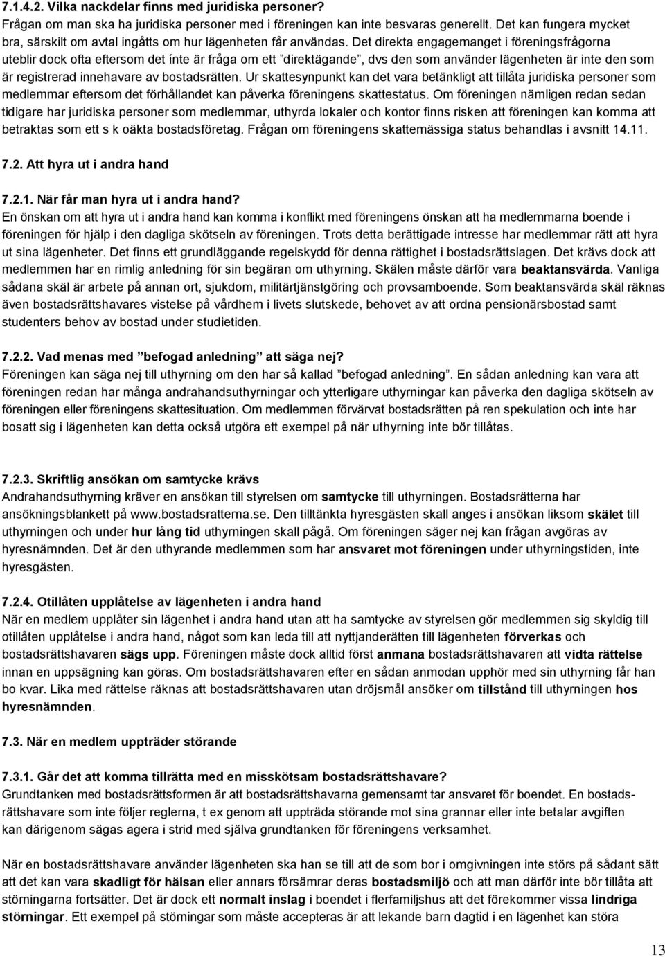 Det direkta engagemanget i föreningsfrågorna uteblir dock ofta eftersom det ínte är fråga om ett direktägande, dvs den som använder lägenheten är inte den som är registrerad innehavare av