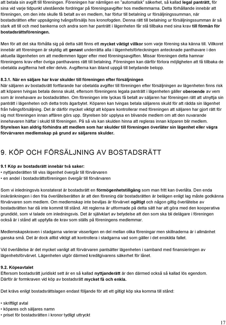 Denna rätt till betalning ur försäljningssumman är så stark att till och med bankerna och andra som har panträtt i lägenheten får stå tillbaka med sina krav till förmån för bostadsrättsföreningen.