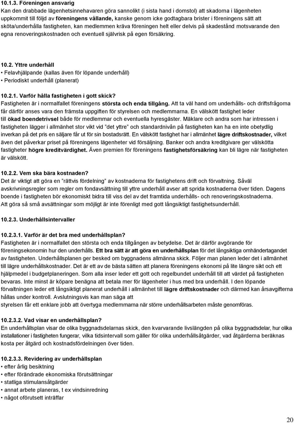 brister i föreningens sätt att sköta/underhålla fastigheten, kan medlemmen kräva föreningen helt eller delvis på skadestånd motsvarande den egna renoveringskostnaden och eventuell självrisk på egen