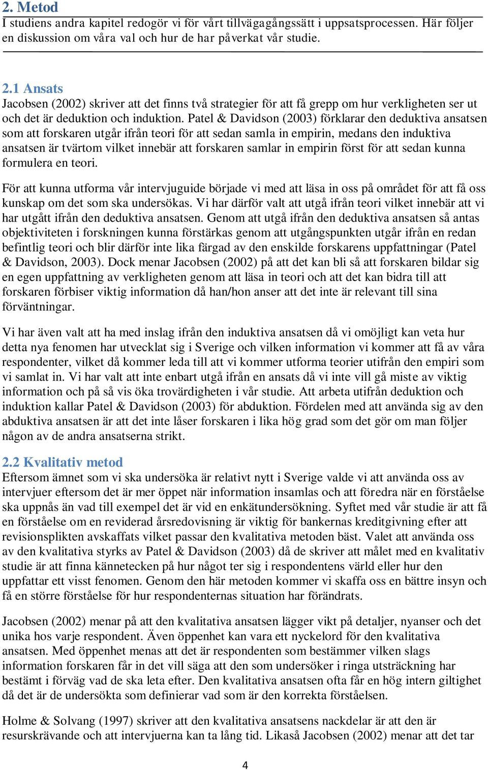 Patel & Davidson (2003) förklarar den deduktiva ansatsen som att forskaren utgår ifrån teori för att sedan samla in empirin, medans den induktiva ansatsen är tvärtom vilket innebär att forskaren