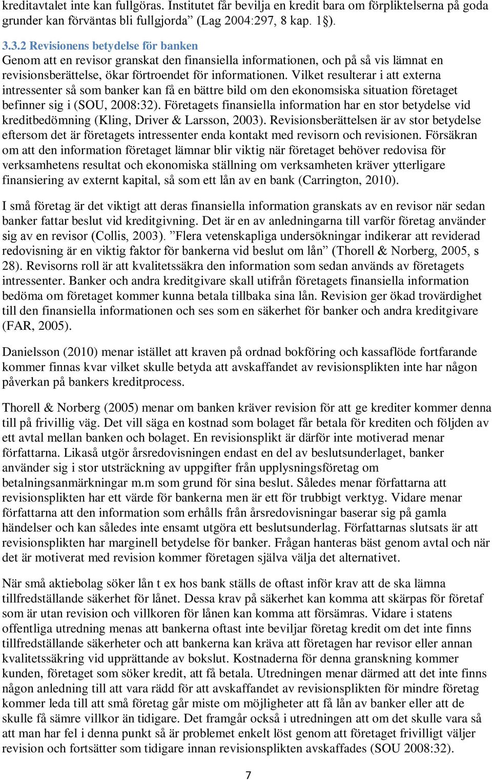 Vilket resulterar i att externa intressenter så som banker kan få en bättre bild om den ekonomsiska situation företaget befinner sig i (SOU, 2008:32).