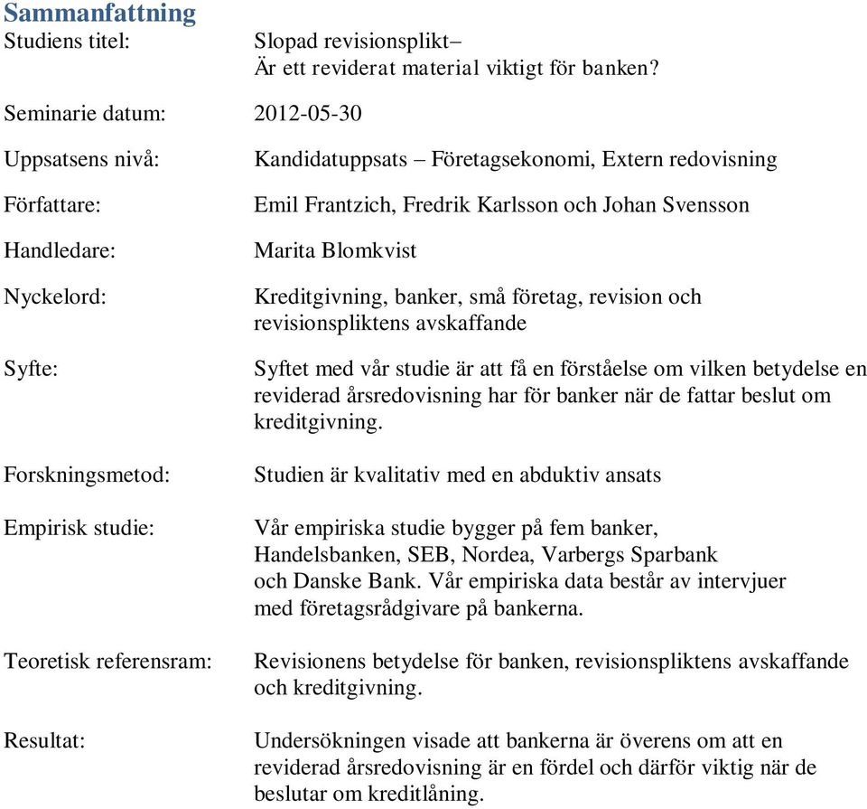 redovisning Emil Frantzich, Fredrik Karlsson och Johan Svensson Marita Blomkvist Kreditgivning, banker, små företag, revision och revisionspliktens avskaffande Syftet med vår studie är att få en