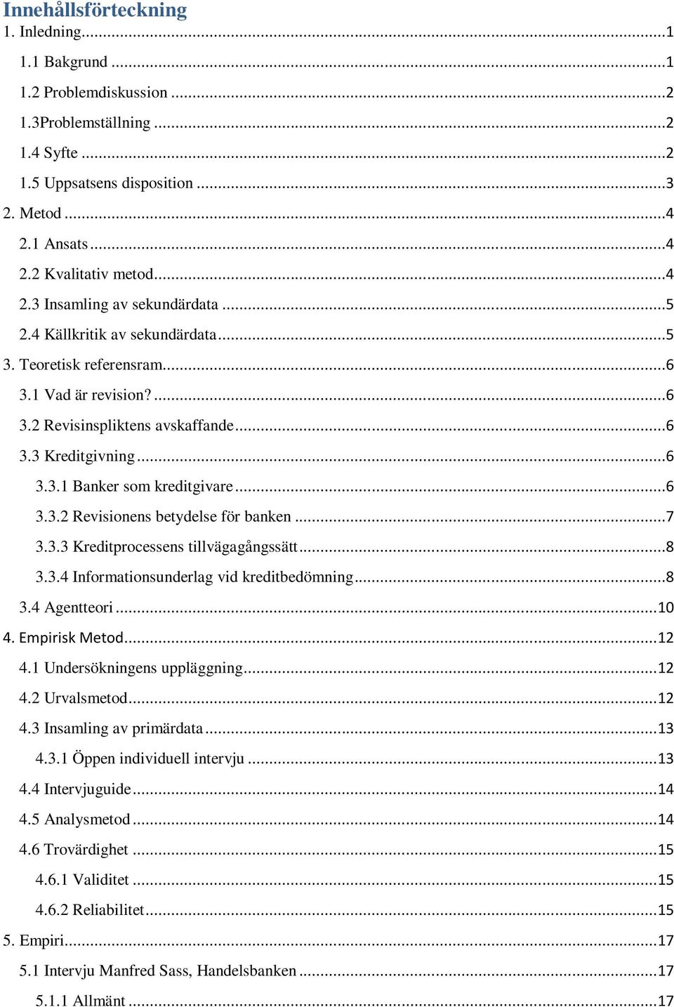 ..6 3.3.2 Revisionens betydelse för banken...7 3.3.3 Kreditprocessens tillvägagångssätt...8 3.3.4 Informationsunderlag vid kreditbedömning...8 3.4 Agentteori... 10 4. Empirisk Metod... 12 4.