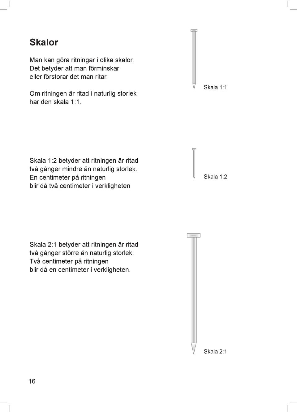 Skala 1:1 Skala 1:2 betyder att ritningen är ritad två gånger mindre än naturlig storlek.