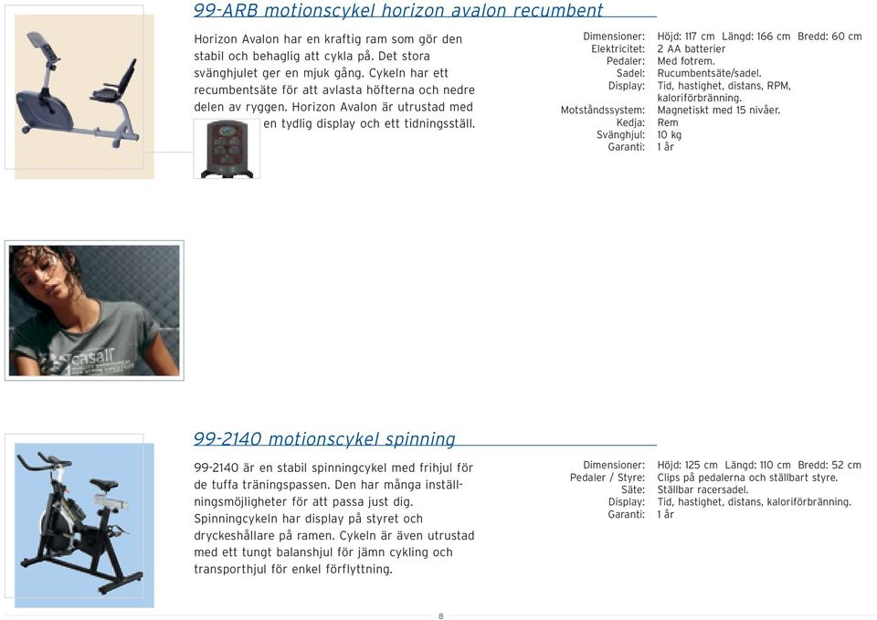 Elektricitet: Pedaler: Sadel: Display: Motståndssystem: Kedja: Svänghjul: Garanti: Höjd: 117 cm Längd: 166 cm Bredd: 60 cm 2 AA batterier Med fotrem. Rucumbentsäte/sadel.