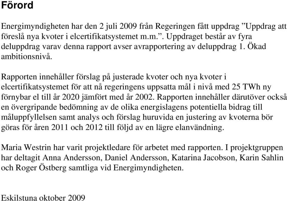 Rapporten innehåller förslag på justerade kvoter och nya kvoter i elcertifikatsystemet för att nå regeringens uppsatta mål i nivå med 25 TWh ny förnybar el till år 2020 jämfört med år 2002.