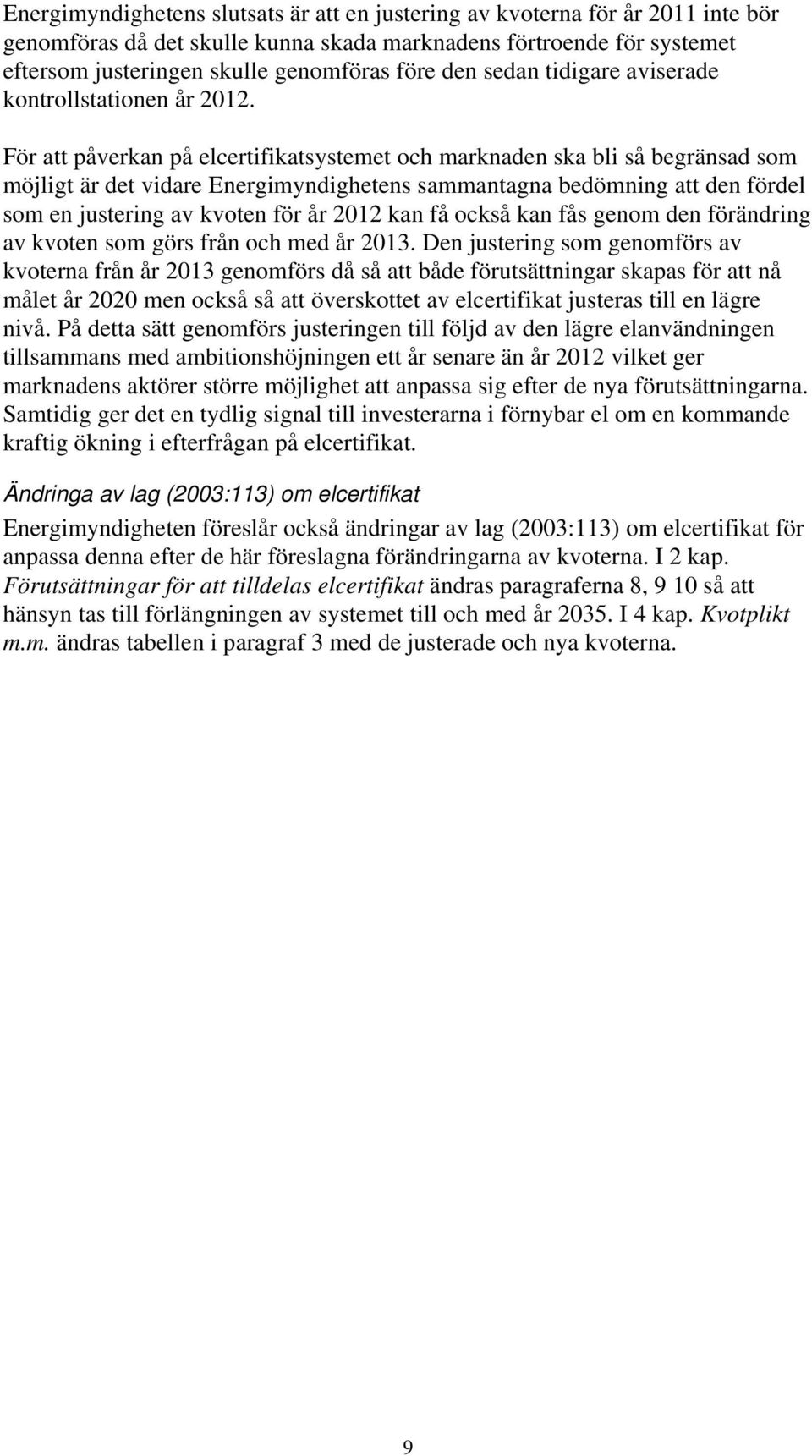 För att påverkan på elcertifikatsystemet och marknaden ska bli så begränsad som möjligt är det vidare Energimyndighetens sammantagna bedömning att den fördel som en justering av kvoten för år 2012