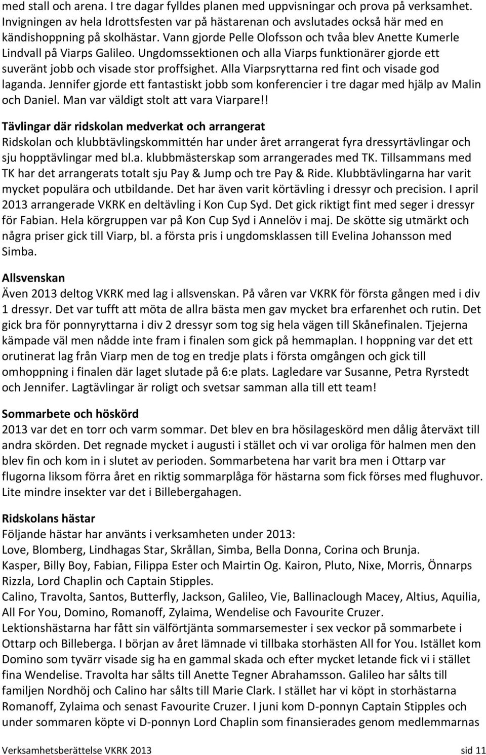 Ungdomssektionen och alla Viarps funktionärer gjorde ett suveränt jobb och visade stor proffsighet. Alla Viarpsryttarna red fint och visade god laganda.
