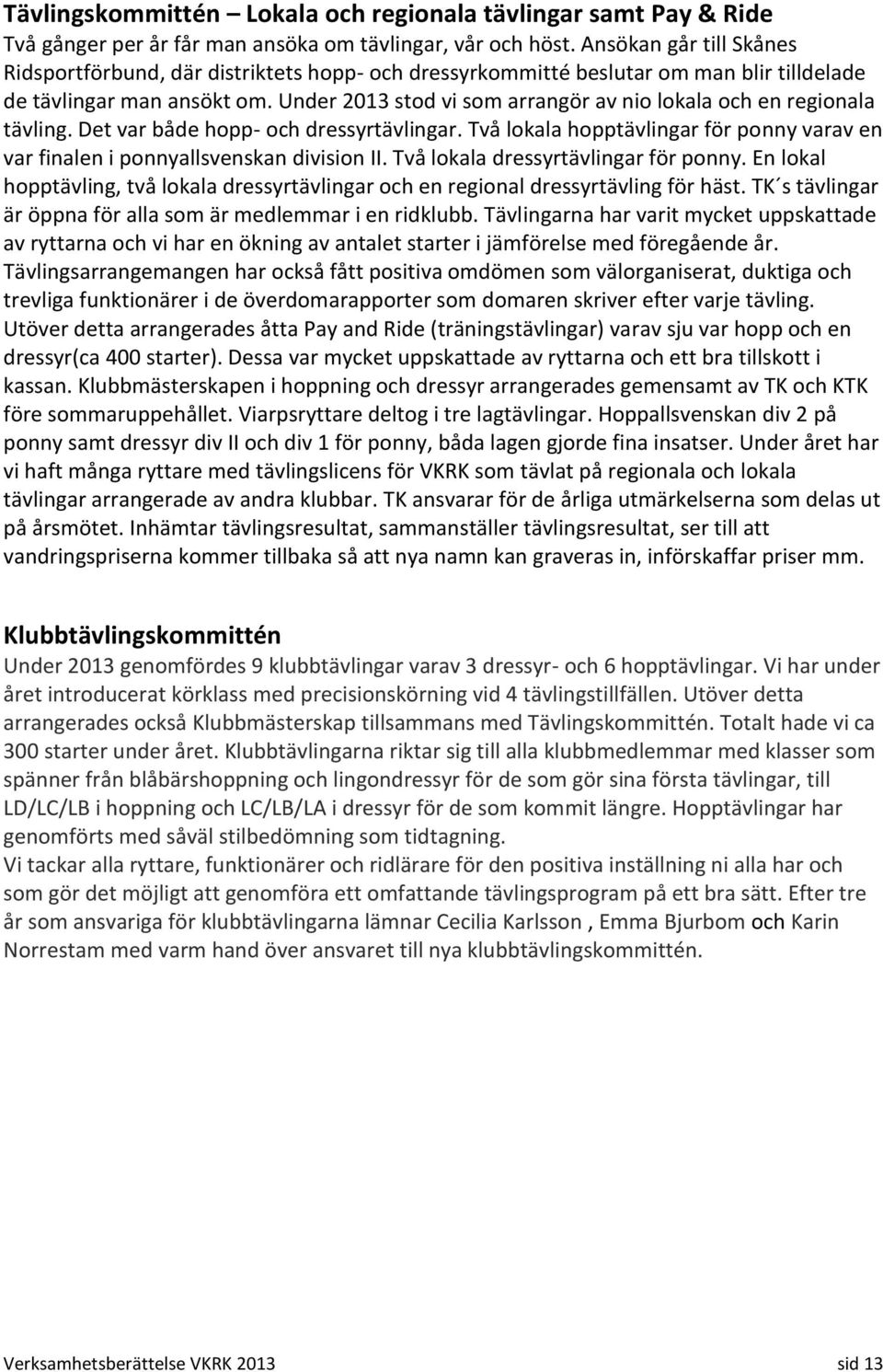 Under 2013 stod vi som arrangör av nio lokala och en regionala tävling. Det var både hopp- och dressyrtävlingar. Två lokala hopptävlingar för ponny varav en var finalen i ponnyallsvenskan division II.