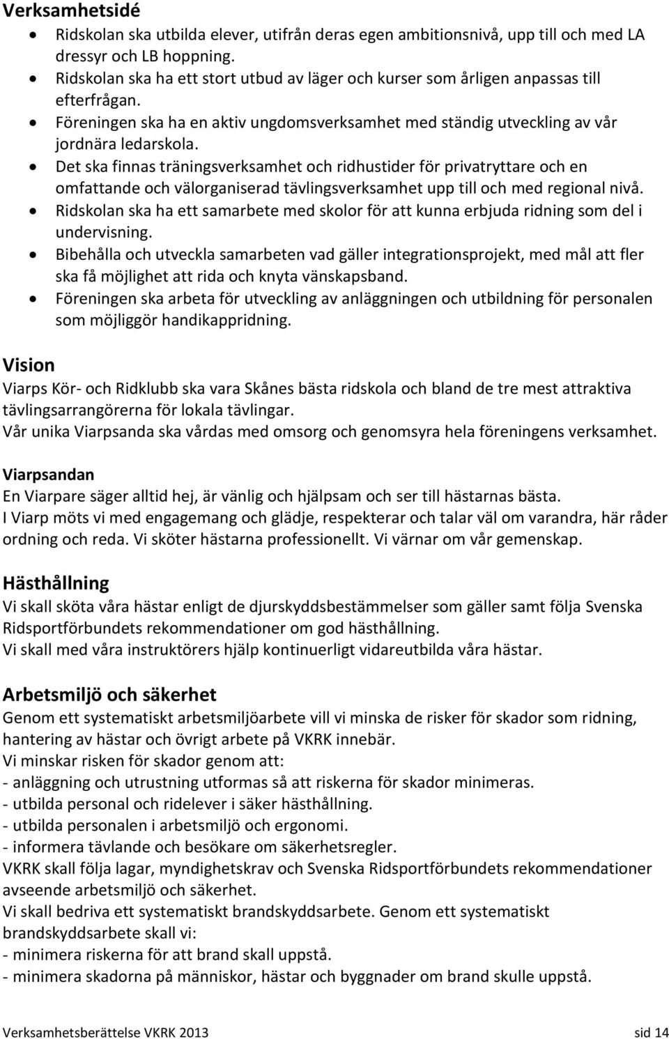 Det ska finnas träningsverksamhet och ridhustider för privatryttare och en omfattande och välorganiserad tävlingsverksamhet upp till och med regional nivå.