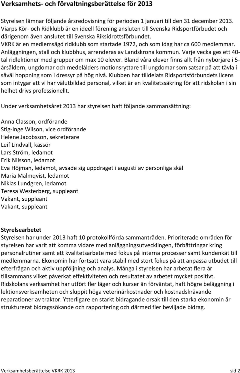 VKRK är en medlemsägd ridklubb som startade 1972, och som idag har ca 600 medlemmar. Anläggningen, stall och klubbhus, arrenderas av Landskrona kommun.