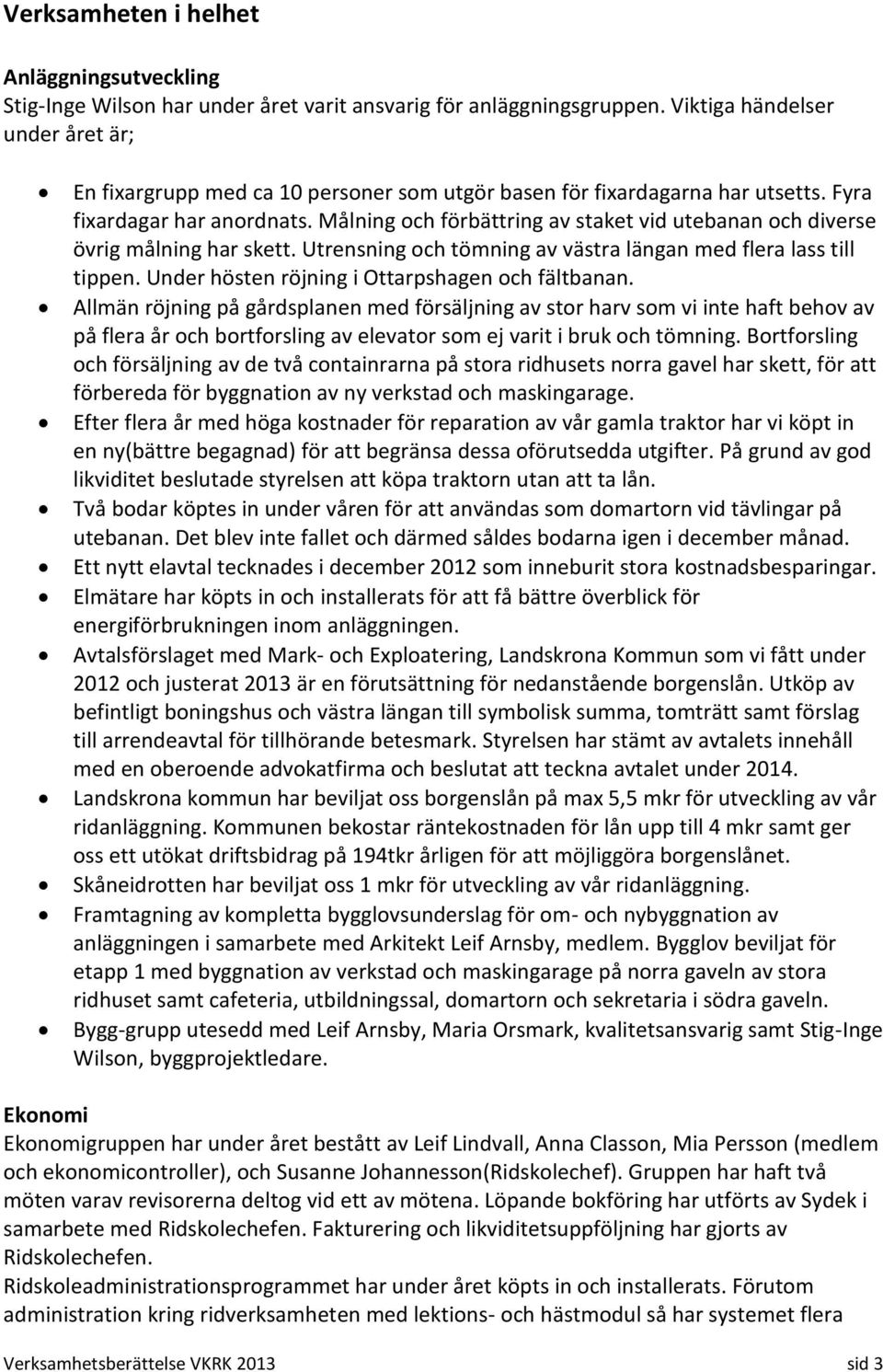 Målning och förbättring av staket vid utebanan och diverse övrig målning har skett. Utrensning och tömning av västra längan med flera lass till tippen.