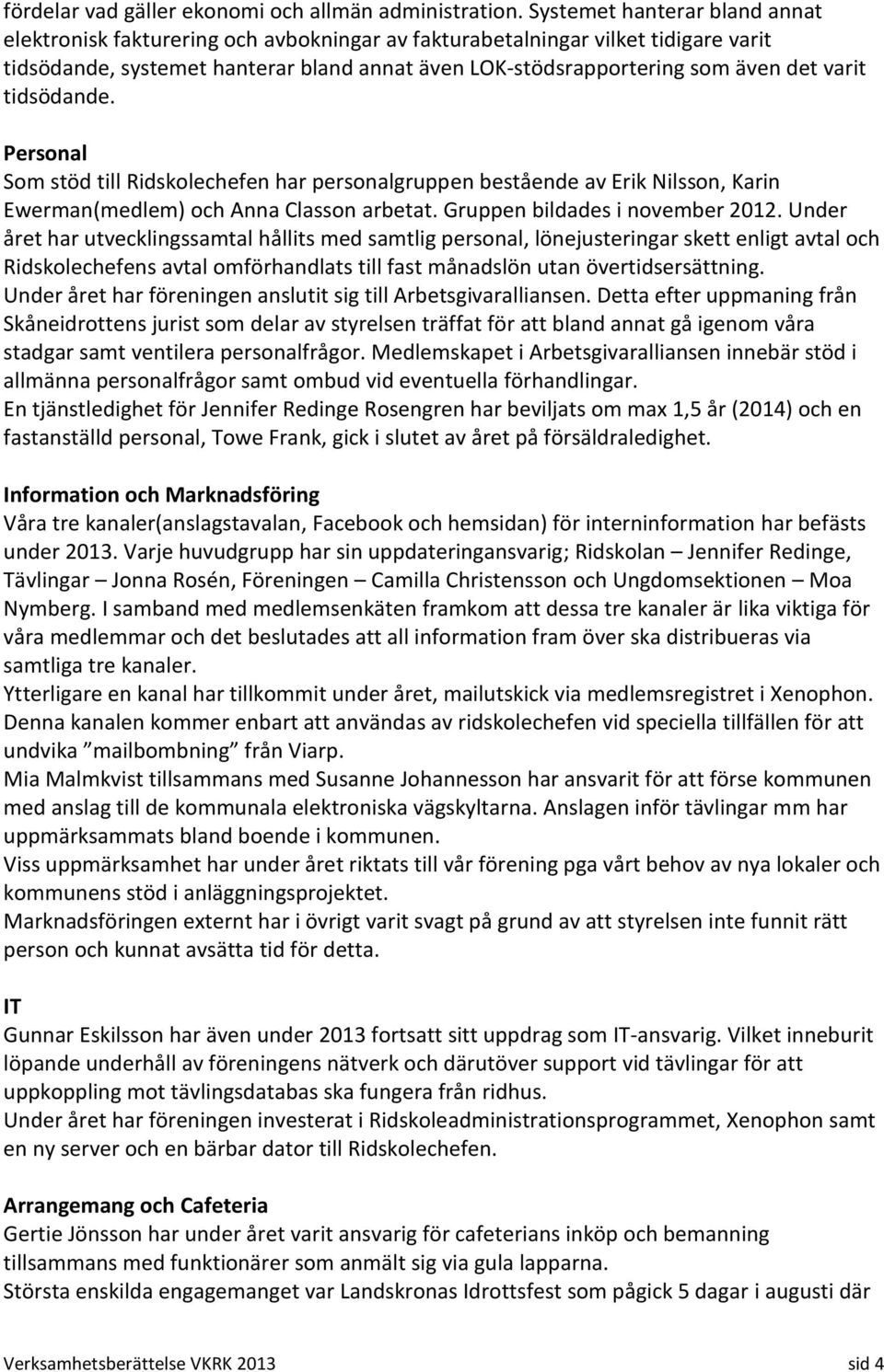 varit tidsödande. Personal Som stöd till Ridskolechefen har personalgruppen bestående av Erik Nilsson, Karin Ewerman(medlem) och Anna Classon arbetat. Gruppen bildades i november 2012.