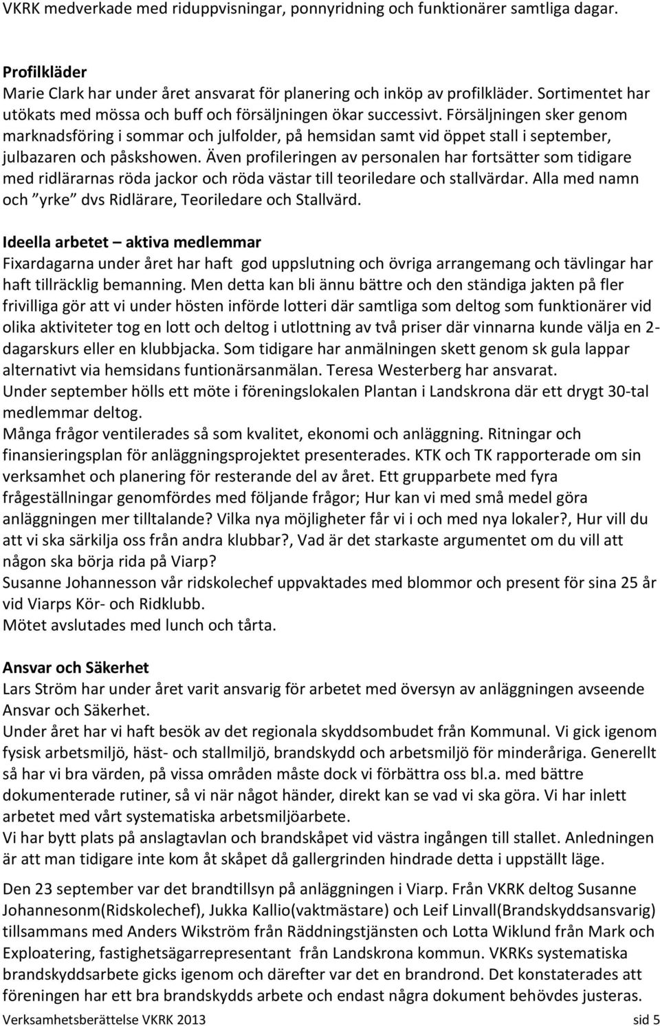 Försäljningen sker genom marknadsföring i sommar och julfolder, på hemsidan samt vid öppet stall i september, julbazaren och påskshowen.