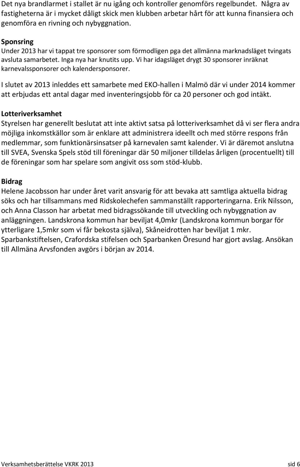 Sponsring Under 2013 har vi tappat tre sponsorer som förmodligen pga det allmänna marknadsläget tvingats avsluta samarbetet. Inga nya har knutits upp.