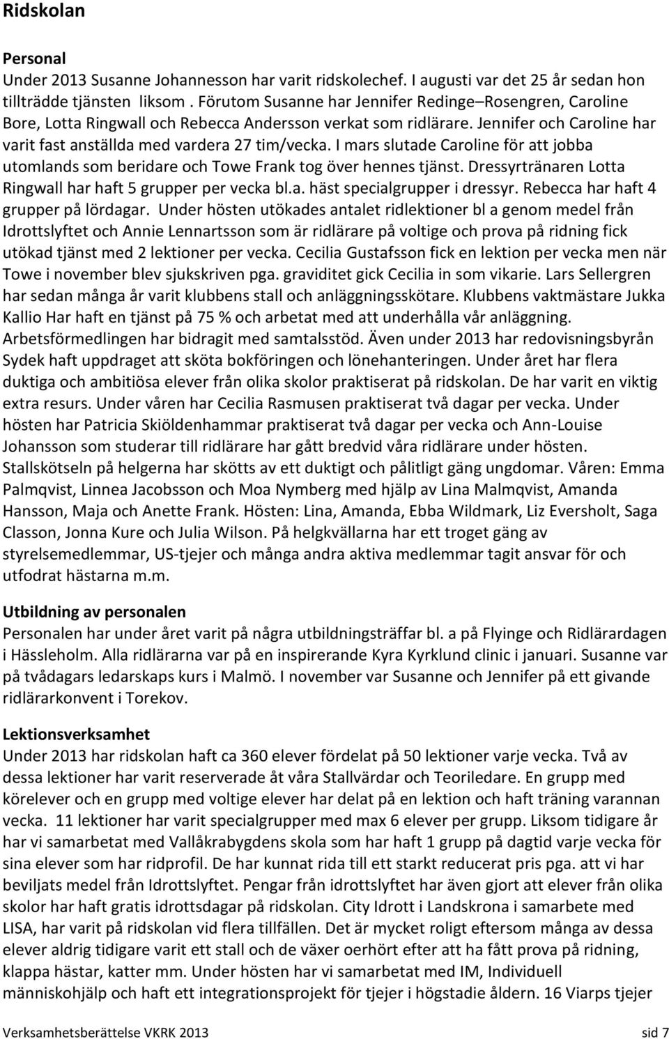 I mars slutade Caroline för att jobba utomlands som beridare och Towe Frank tog över hennes tjänst. Dressyrtränaren Lotta Ringwall har haft 5 grupper per vecka bl.a. häst specialgrupper i dressyr.
