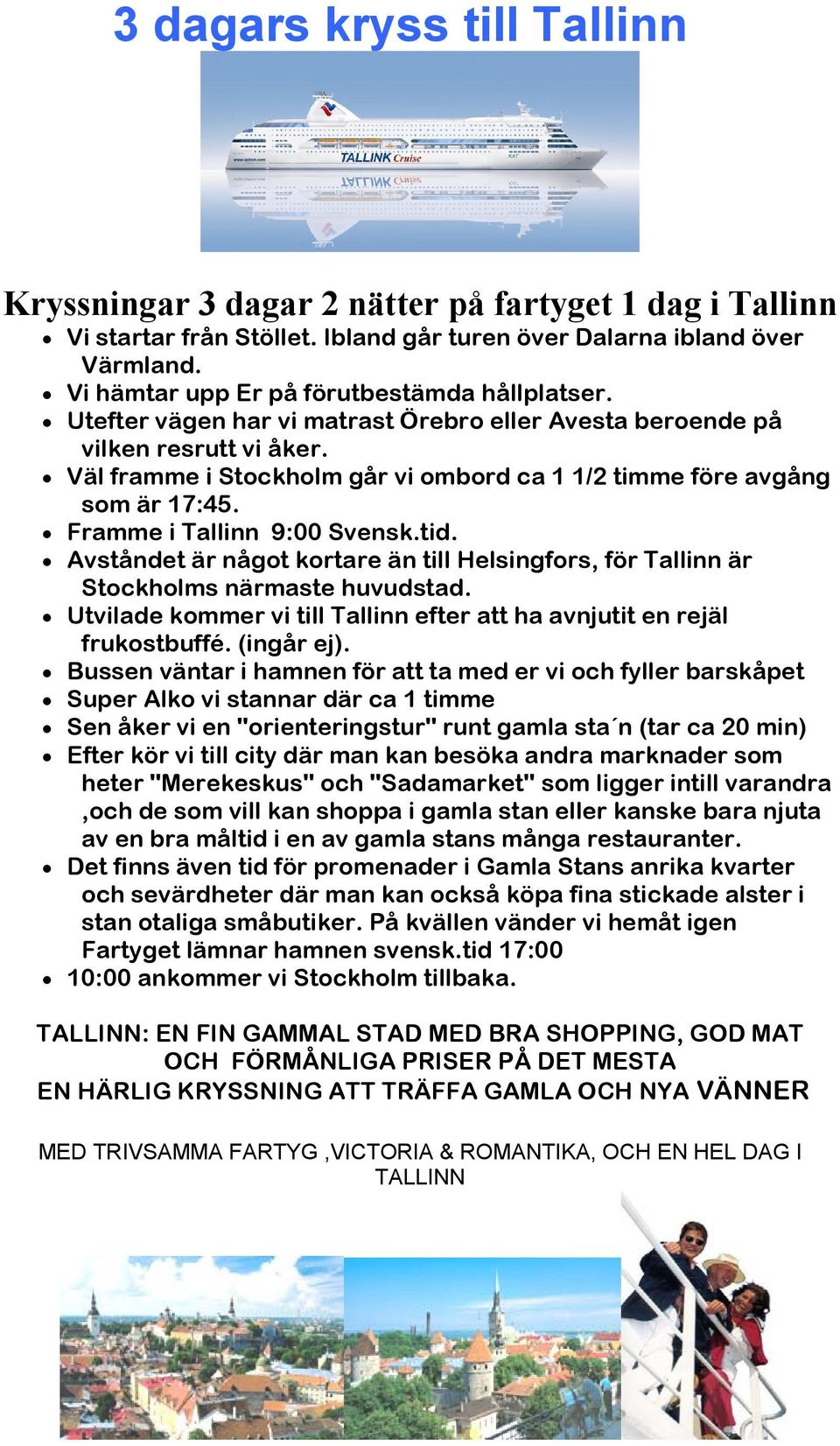 Väl framme i Stockholm går vi ombord ca 1 1/2 timme före avgång som är 17:45. Framme i Tallinn 9:00 Svensk.tid.