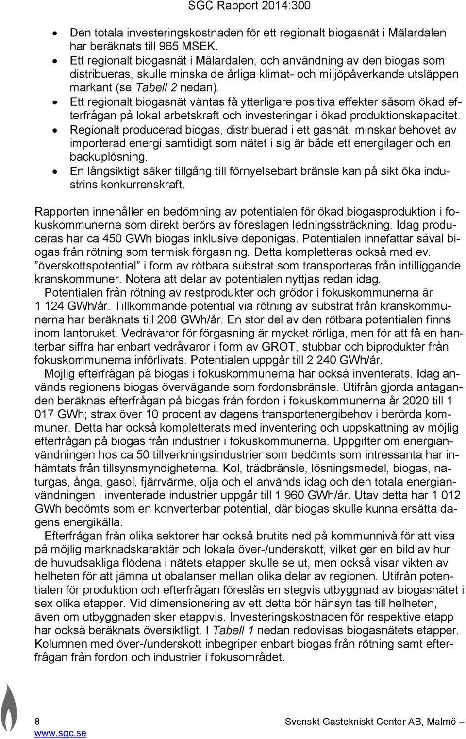 Ett regionalt biogasnät väntas få ytterligare positiva effekter såsom ökad efterfrågan på lokal arbetskraft och investeringar i ökad produktionskapacitet.