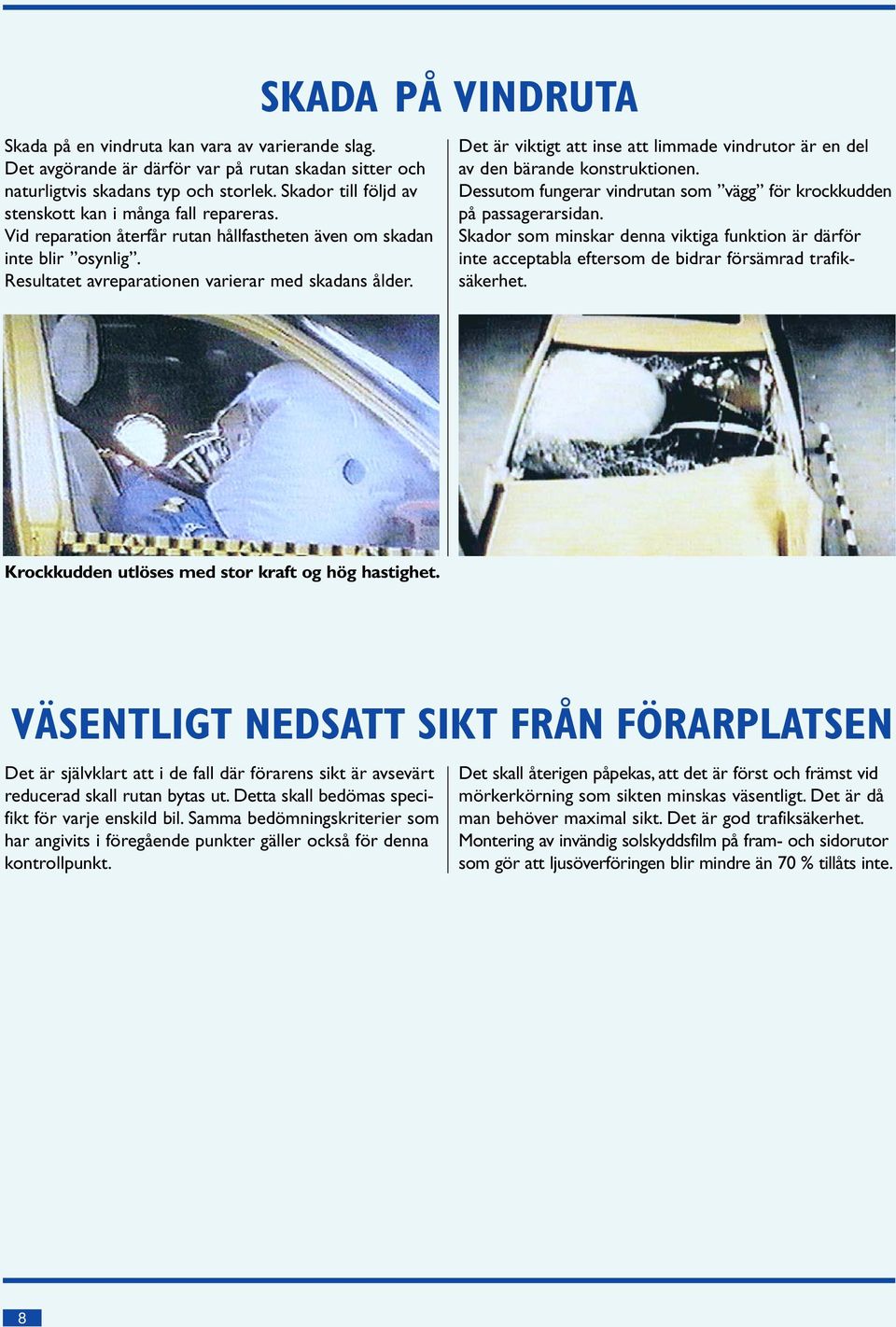 SKADA PÅ VINDRUTA Det är viktigt att inse att limmade vindrutor är en del av den bärande konstruktionen. Dessutom fungerar vindrutan som vägg för krockkudden på passagerarsidan.