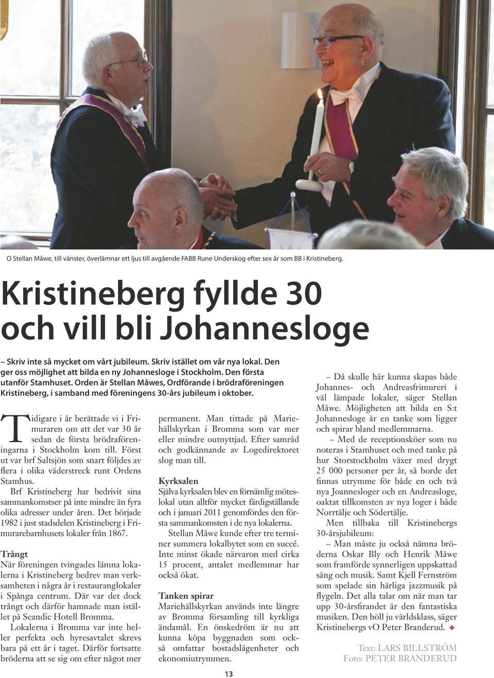 Den första utanför Stamhuset. Orden är Stellan Måwes, Ordförande i brödraföreningen Kristineberg, i samband med föreningens 30-års jubileum i oktober.